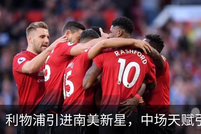 利物浦引进南美新星，中场天赋引发广泛期待