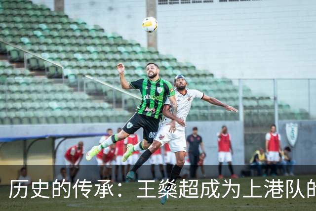 历史的传承：王燊超成为上港队的精神支柱
