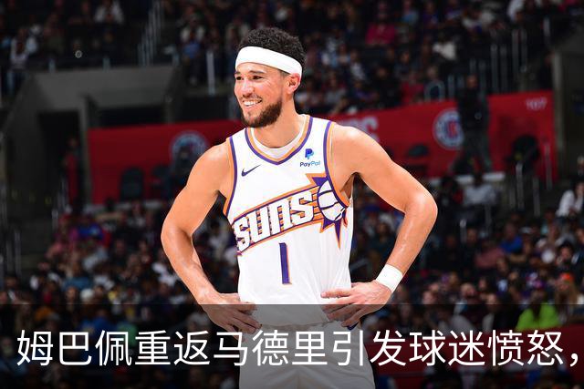 姆巴佩重返马德里引发球迷愤怒，伤情管理成焦点