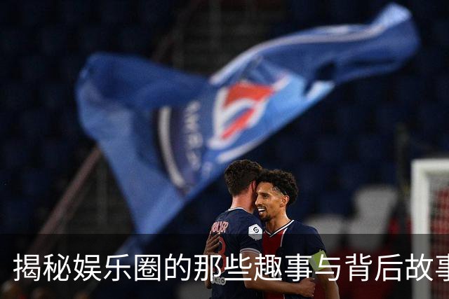 揭秘娱乐圈的那些趣事与背后故事