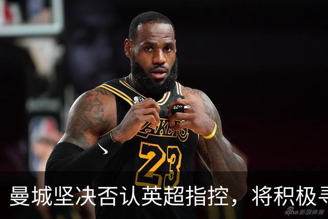 曼城坚决否认英超指控，将积极寻求法律救济