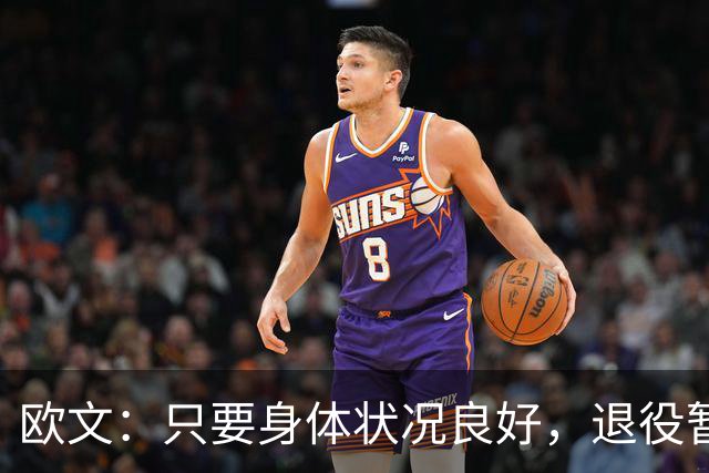 欧文：只要身体状况良好，退役暂无考虑